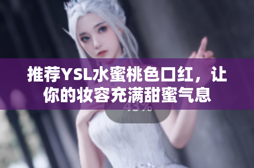 推荐YSL水蜜桃色口红，让你的妆容充满甜蜜气息
