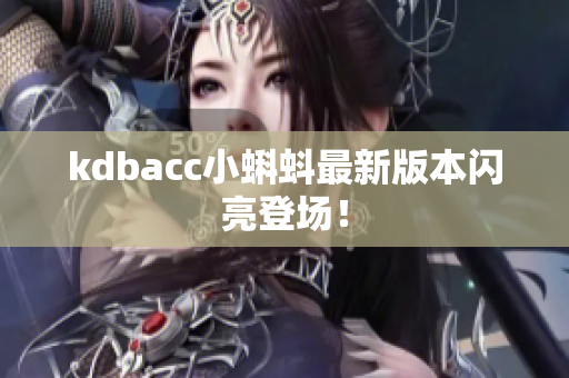 kdbacc小蝌蚪最新版本闪亮登场！