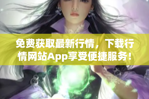 免费获取最新行情，下载行情网站App享受便捷服务！