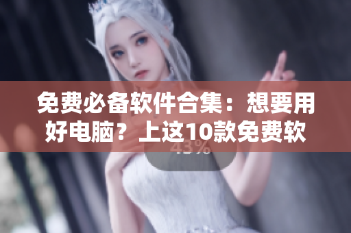 免费必备软件合集：想要用好电脑？上这10款免费软件！