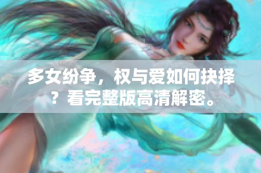 多女纷争，权与爱如何抉择？看完整版高清解密。