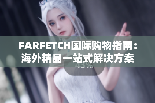 FARFETCH国际购物指南：海外精品一站式解决方案