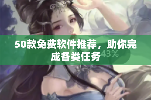 50款免费软件推荐，助你完成各类任务