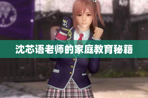 沈芯语老师的家庭教育秘籍