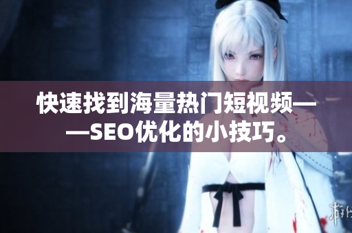 快速找到海量热门短视频——SEO优化的小技巧。