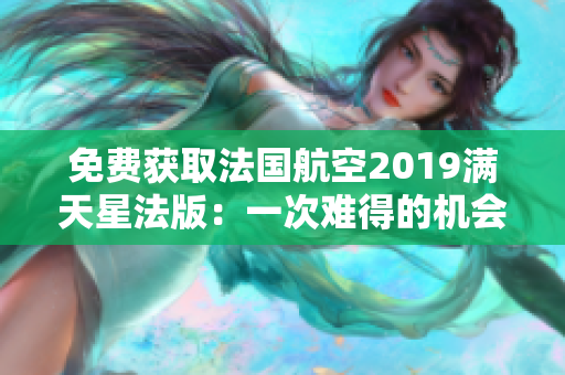 免费获取法国航空2019满天星法版：一次难得的机会！