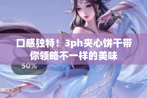 口感独特！3ph夹心饼干带你领略不一样的美味