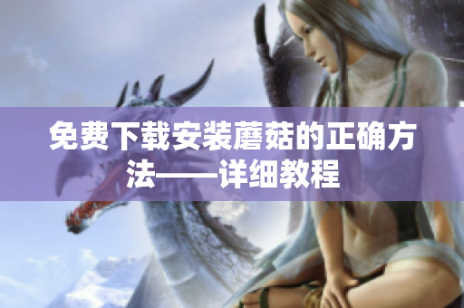 免费下载安装蘑菇的正确方法——详细教程