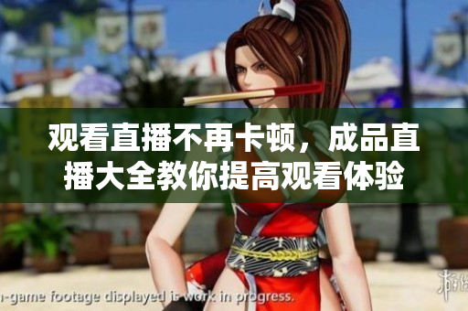 观看直播不再卡顿，成品直播大全教你提高观看体验