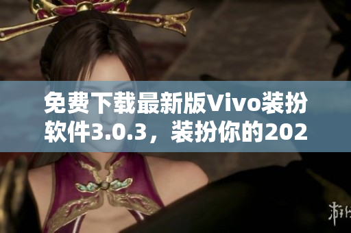 免费下载最新版Vivo装扮软件3.0.3，装扮你的2023！