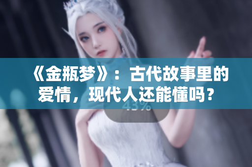 《金瓶梦》：古代故事里的爱情，现代人还能懂吗？