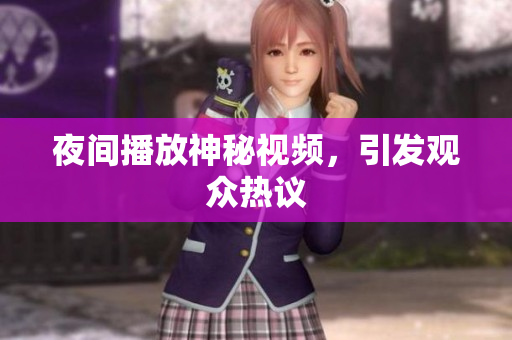 夜间播放神秘视频，引发观众热议