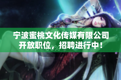 宁波蜜桃文化传媒有限公司开放职位，招聘进行中！
