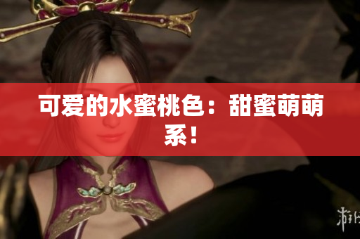 可爱的水蜜桃色：甜蜜萌萌系！