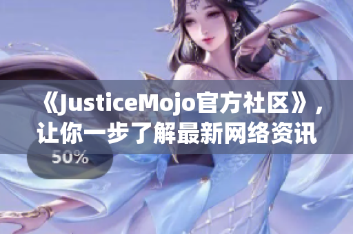 《JusticeMojo官方社区》，让你一步了解最新网络资讯