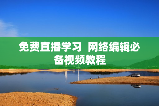 免费直播学习  网络编辑必备视频教程