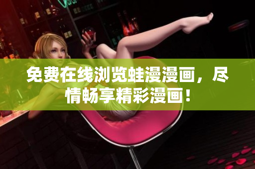 免费在线浏览蛙漫漫画，尽情畅享精彩漫画！