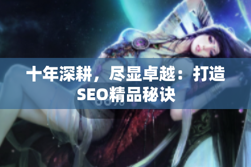 十年深耕，尽显卓越：打造SEO精品秘诀