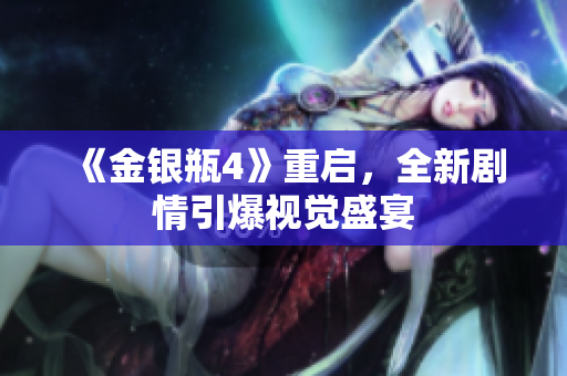 《金银瓶4》重启，全新剧情引爆视觉盛宴