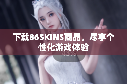 下载86SKINS商品，尽享个性化游戏体验