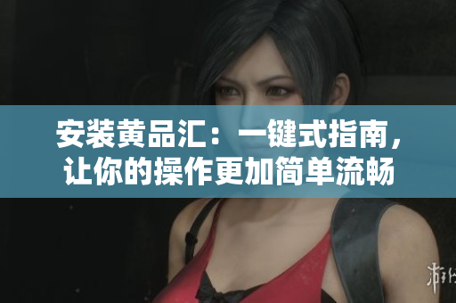 安装黄品汇：一键式指南，让你的操作更加简单流畅