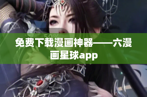 免费下载漫画神器——六漫画星球app