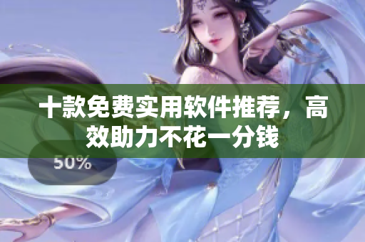 十款免费实用软件推荐，高效助力不花一分钱