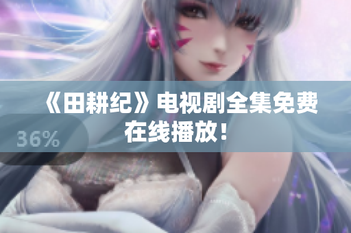 《田耕纪》电视剧全集免费在线播放！