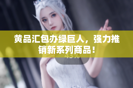 黄品汇包办绿巨人，强力推销新系列商品！