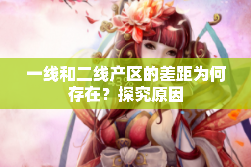 一线和二线产区的差距为何存在？探究原因
