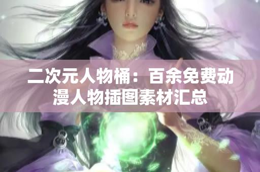 二次元人物桶：百余免费动漫人物插图素材汇总