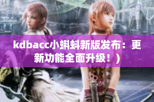 kdbacc小蝌蚪新版发布：更新功能全面升级！)