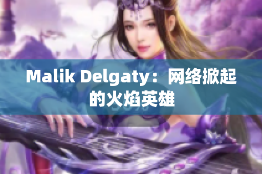 Malik Delgaty：网络掀起的火焰英雄