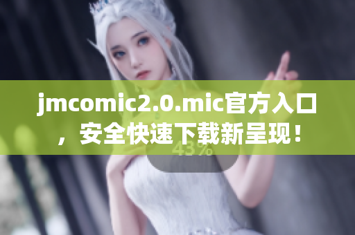 jmcomic2.0.mic官方入口，安全快速下载新呈现！