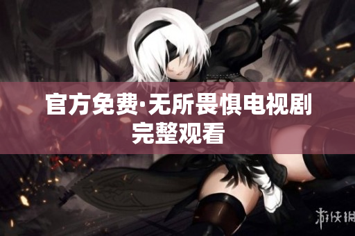 官方免费·无所畏惧电视剧完整观看