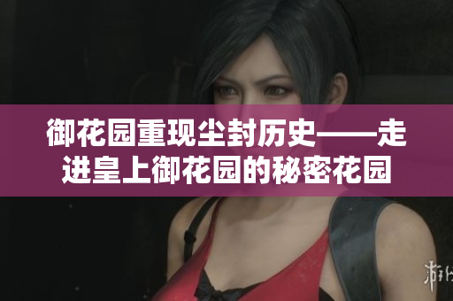 御花园重现尘封历史——走进皇上御花园的秘密花园