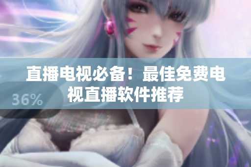 直播电视必备！最佳免费电视直播软件推荐