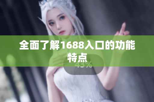 全面了解1688入口的功能特点