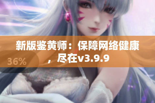 新版鉴黄师：保障网络健康，尽在v3.9.9