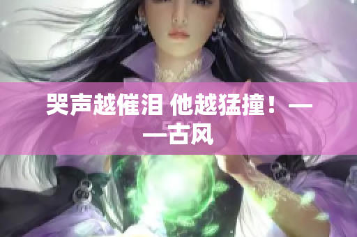 哭声越催泪 他越猛撞！——古风