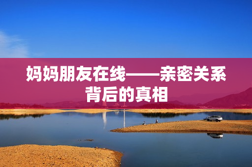 妈妈朋友在线——亲密关系背后的真相