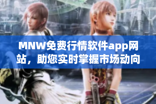 MNW免费行情软件app网站，助您实时掌握市场动向