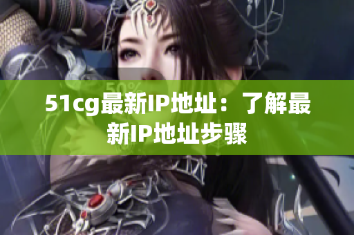 51cg最新IP地址：了解最新IP地址步骤