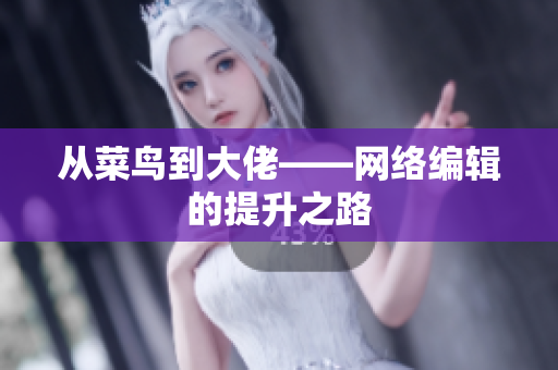 从菜鸟到大佬——网络编辑的提升之路