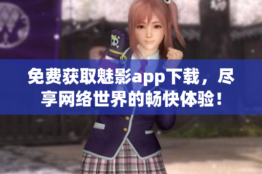 免费获取魅影app下载，尽享网络世界的畅快体验！
