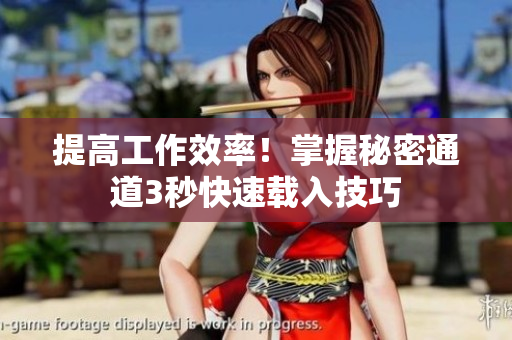 提高工作效率！掌握秘密通道3秒快速载入技巧