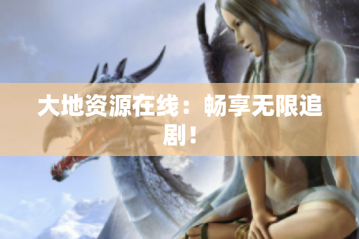 大地资源在线：畅享无限追剧！