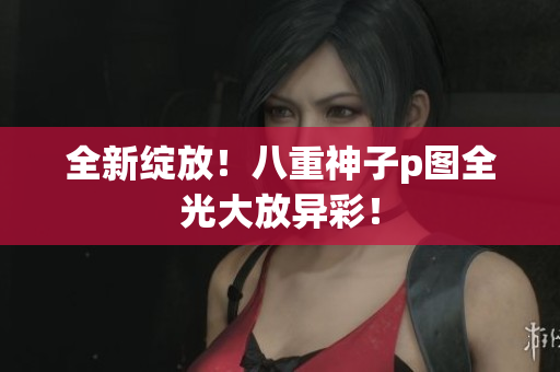 全新绽放！八重神子p图全光大放异彩！