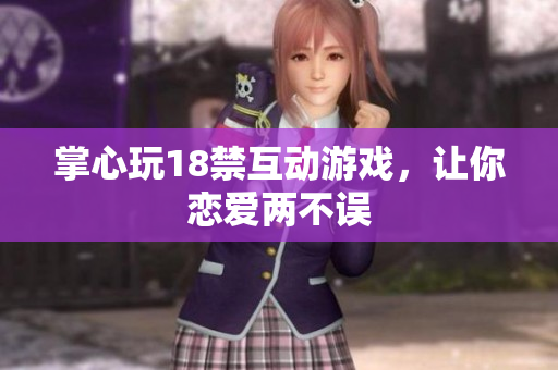 掌心玩18禁互动游戏，让你恋爱两不误