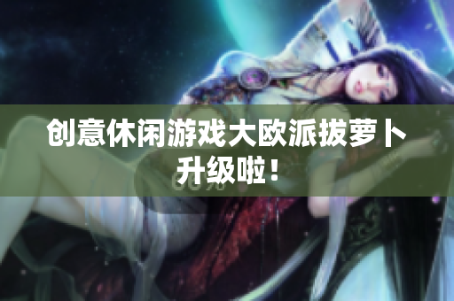 创意休闲游戏大欧派拔萝卜升级啦！